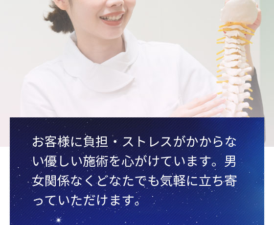 お客様に負担・ストレスがかからない優しい施術を心がけています。男女関係なくどなたでも気軽に立ち寄っていただけます。